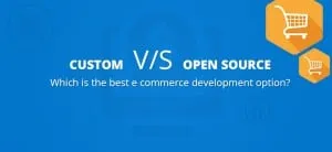 Custom vs Open Source eCommerce Development Platforms